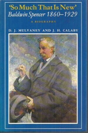 "So much that is new": Baldwin Spencer, 1860-1929 : A Biography