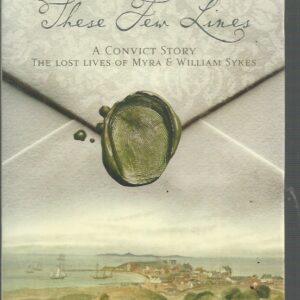 These Few Lines: A Convict Story: The Lost Lives of Myra & William Sykes