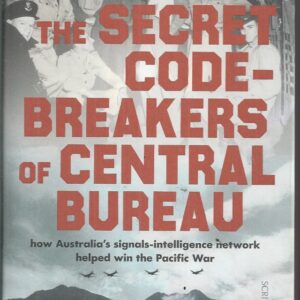 Secret Code-Breakers of Central Bureau, The : How Australia’s Signals-Intelligence Network Helped Win the Pacific War