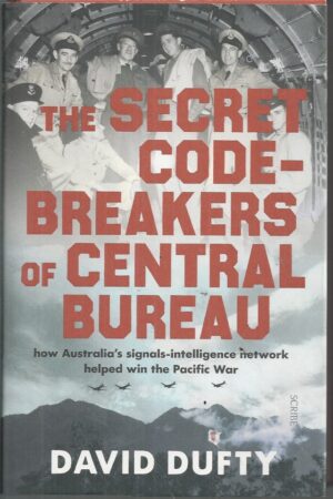 Secret Code-Breakers of Central Bureau, The : How Australia's Signals-Intelligence Network Helped Win the Pacific War