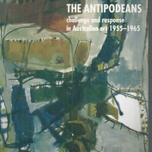 Antipodeans, The: Challenge & Response In Australian Art 1955 -1965