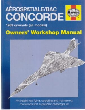 CONCORDE Owners' Workshop Manual: An Insight into Flying, Operating and: Maintaining the Worlds First Supersonic Passenger Jet