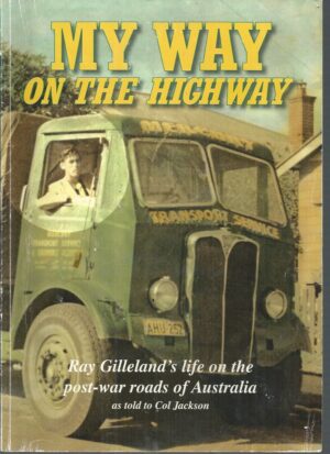 MY WAY ON THE HIGHWAY: The Life and Times of the Nullarbor Kid. Ray Gilleland's Life on the Post War Roads of Australia