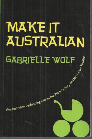 Make it Australian : The Australian Performing Group, the Pram Factory and New Wave Theatre