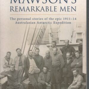 Mawson’s Remarkable Men: the personal stories of the epic 1911-14 Australasian Antarctic Expedition