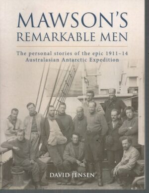 Mawson's Remarkable Men: the personal stories of the epic 1911-14 Australasian Antarctic Expedition