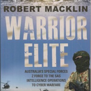 WARRIOR ELITE: Australia’s Special Forces. Z Force to the SAS. Intelligence Operations to Cyber Warfare.