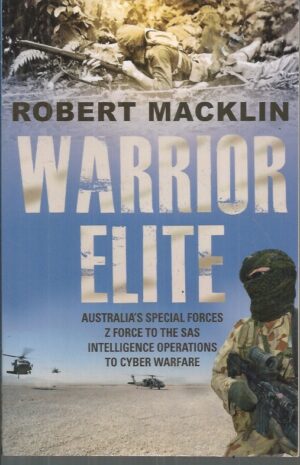 WARRIOR ELITE: Australia's Special Forces. Z Force to the SAS. Intelligence Operations to Cyber Warfare.
