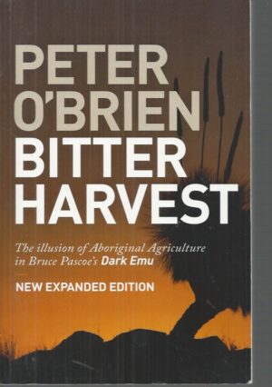 BITTER HARVEST: The Illusion of Aboriginal Agriculture in Bruce Pascoe's Dark Emu