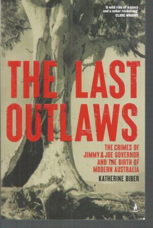 Last Outlaws, The: The Crimes of Jimmy & Joe Governor and the Birth of Modern Australia