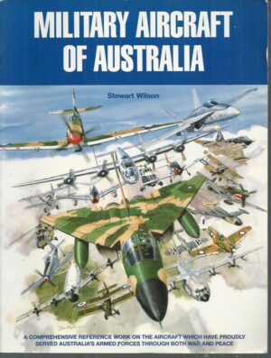 MILITARY AIRCRAFT OF AUSTRALIA: A Comprehensive Reference Work on the Aircraft which have Proudly Served Australia's Armed Forces Through both War and Peace