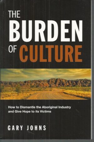 Burden of Culture,The: How to Dismantle the Aboriginal Industry and Give Hope to its Victims