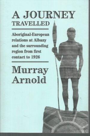 Journey Travelled, A: Aboriginal-European Relations at Albany and the Surrounding Regions from First Contact to 1926