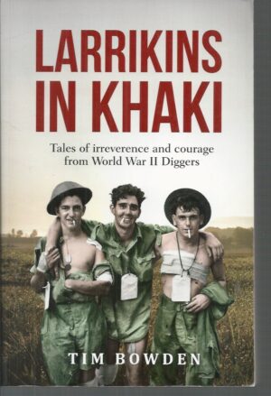 Larrikins in Khaki : Tales of Irreverence and Courage From World War II Diggers