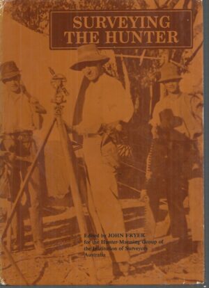 Surveying the Hunter: A Story of Surveyors and Their Work In Exploring and Developing New South Wales, in Particular the Hunter Region.