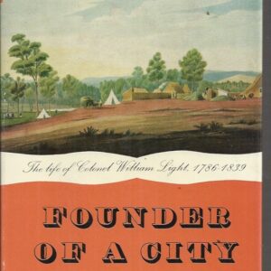 Founder Of A City: The Life Of Colonel William Light, First Surveyor-General Of The Colony Of South Australia: Founder Of Adelaide 1786-1839.