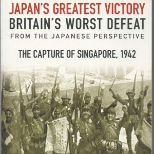 Japan’s Greatest Victory, Britain’s Worst Defeat From the Japanese Perspective: The Capture of Singapore, 1942