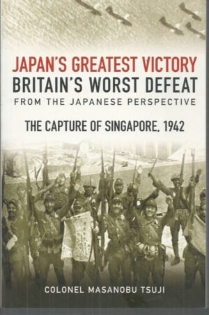 Japan's Greatest Victory, Britain's Worst Defeat From the Japanese Perspective: The Capture of Singapore, 1942