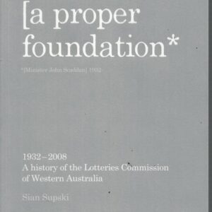 Proper Foundation, A: A History of the Lotteries Commission of Western Australia 1932-2008