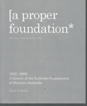 Proper Foundation, A: A History of the Lotteries Commission of Western Australia 1932-2008