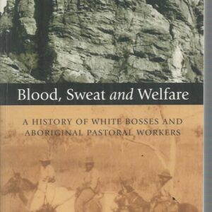 Blood, Sweat and Welfare: A History of White Bosses and Aboriginal Pastoral Workers