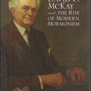 David O. McKay and the Rise of Modern Mormonism