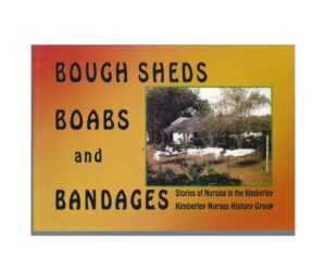 Bough Sheds Boabs and Bandages : Story of Nursing in the Kimberly. Kimberly Nurses History Group
