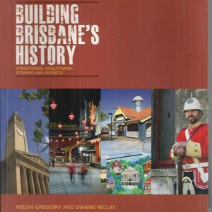 Building Brisbane’s History : The fascinating stories behind the city’s most notable buildings and structures