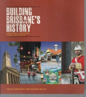 Building Brisbane's History : The fascinating stories behind the city's most notable buildings and structures
