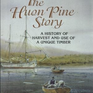 Huon Pine Story, The : A History of Harvest and Use of a Unique Timber)