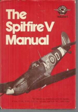 Spitfire V Manual, The: The Official Air Publication for the Spitfire F.VA, F.VB, F.VC, LF.VB and LF.VC, 1941-1945