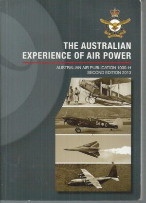 Australian Experience of Air Power, The: Australian Air Publication 1000-H Second Edition 2013