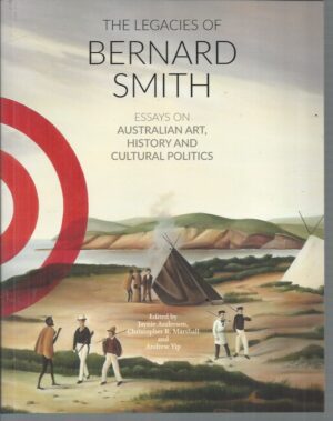 Legacies of Bernard Smith, The: Essays on Australian Art, History and Cultural Politics