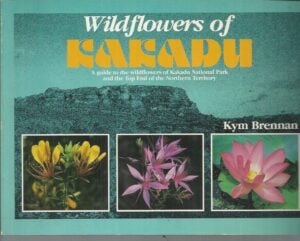 Wildflowers of Kakadu : A guide to the wildflowers of Kakadu National Park and the Top End of the Northern Territory