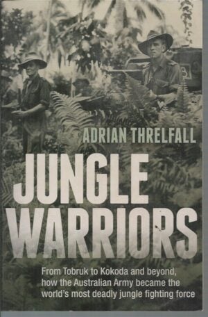 Jungle Warriors: From Tobruk to Kokoda and Beyond, How the Australian Army became the world's most deadly Jungle Fighting Force