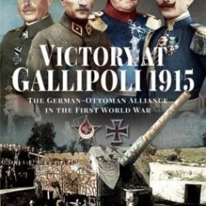Victory at Gallipoli, 1915: The German-Ottoman Alliance in the First World War