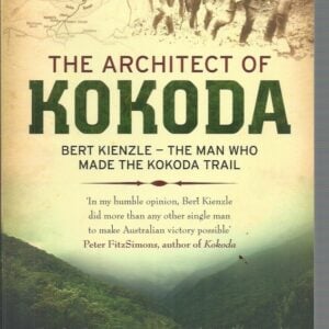 Architect of Kokoda, The :  Bert Kienzle – The Man Who Made the Kokoda Track