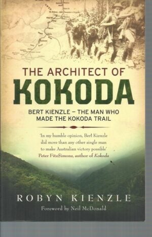 Architect of Kokoda, The :  Bert Kienzle - The Man Who Made the Kokoda Track