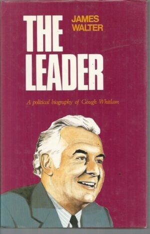 Leader, The : Political Biography of Gough Whitlam