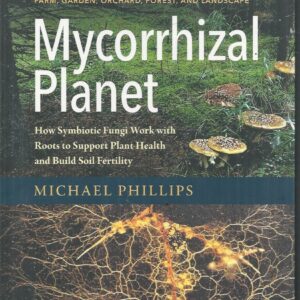 Mycorrhizal Planet: How Symbiotic Fungi Work with Roots to Support Plant Health and Build Soil Fertility